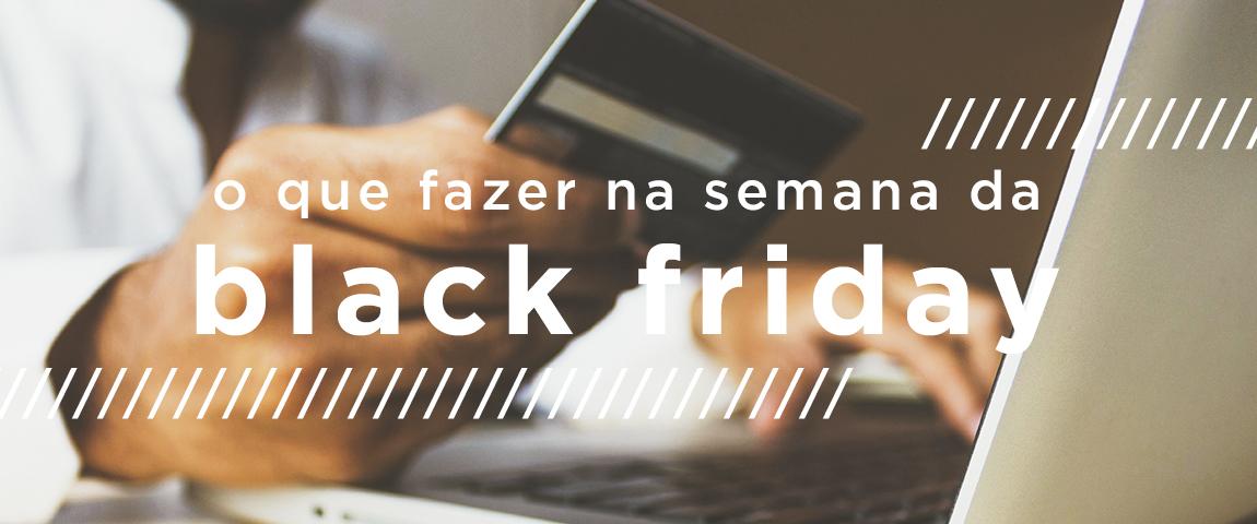 O que fazer na semana da Black Friday?